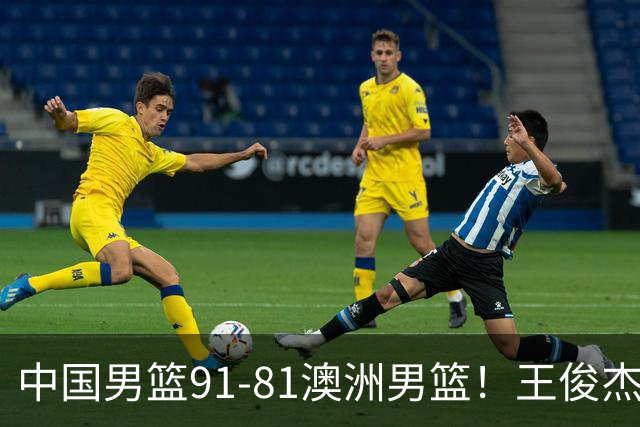 中国男篮91-81澳洲男篮！王俊杰23分全场最佳，高诗岩表现拉胯